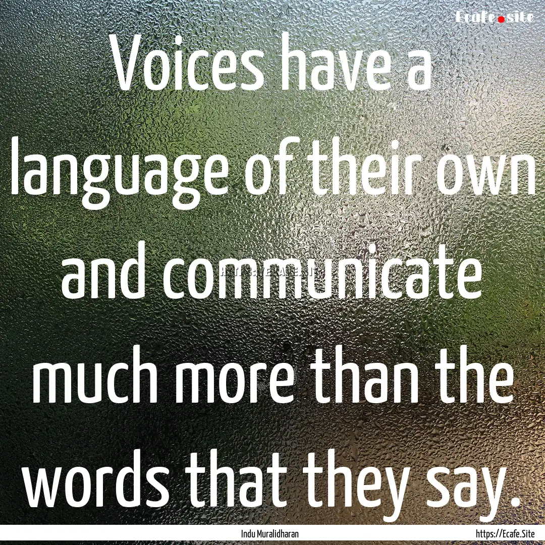 Voices have a language of their own and communicate.... : Quote by Indu Muralidharan