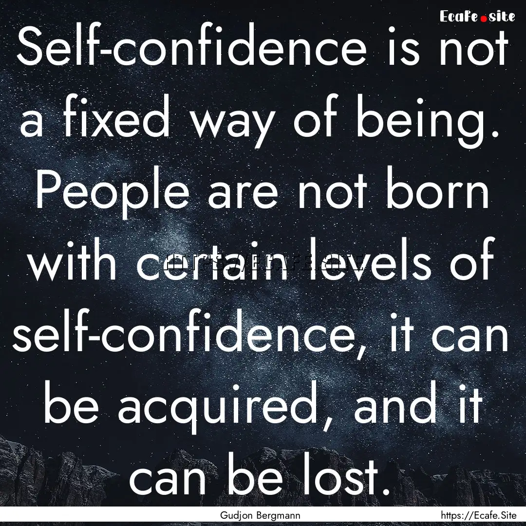 Self-confidence is not a fixed way of being..... : Quote by Gudjon Bergmann