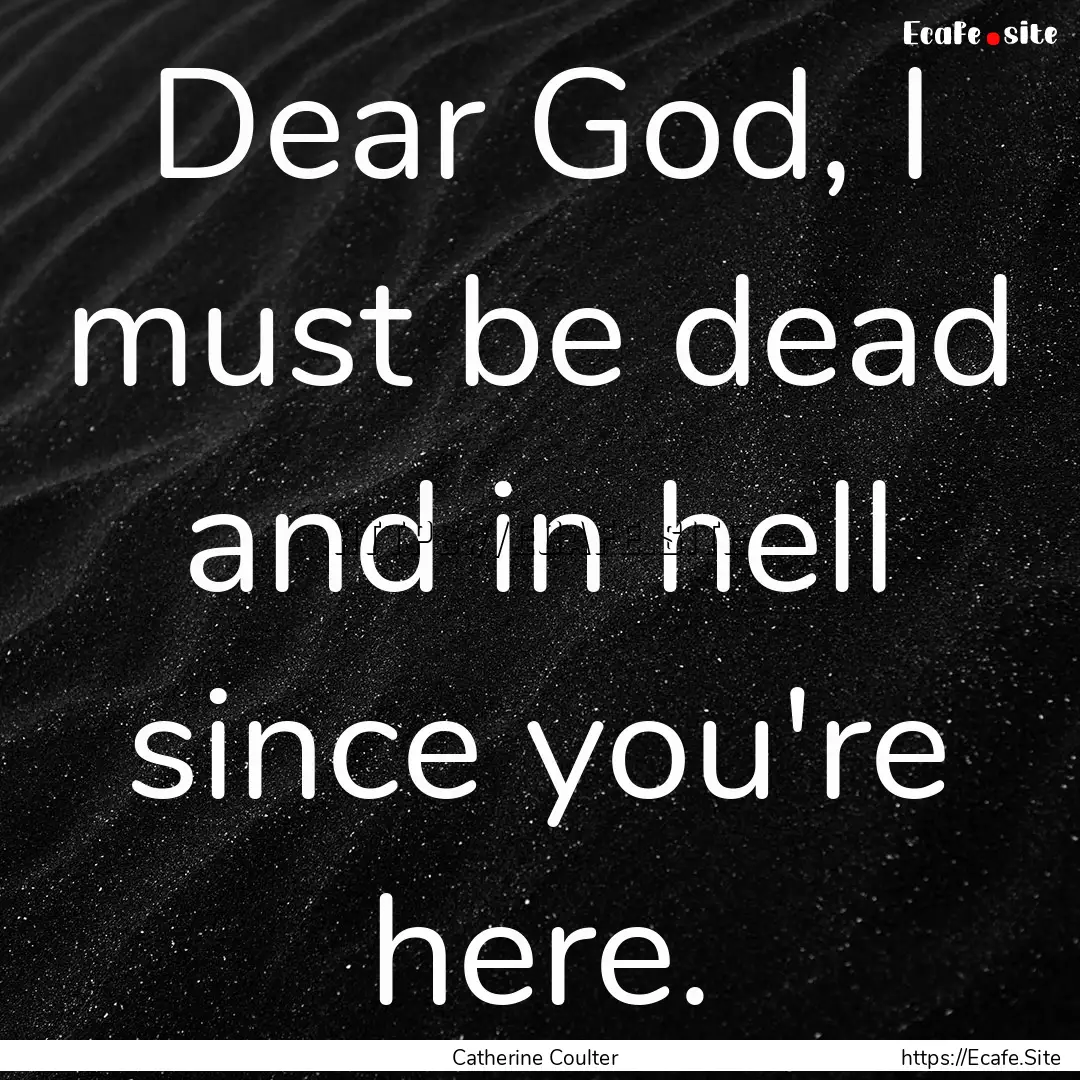 Dear God, I must be dead and in hell since.... : Quote by Catherine Coulter