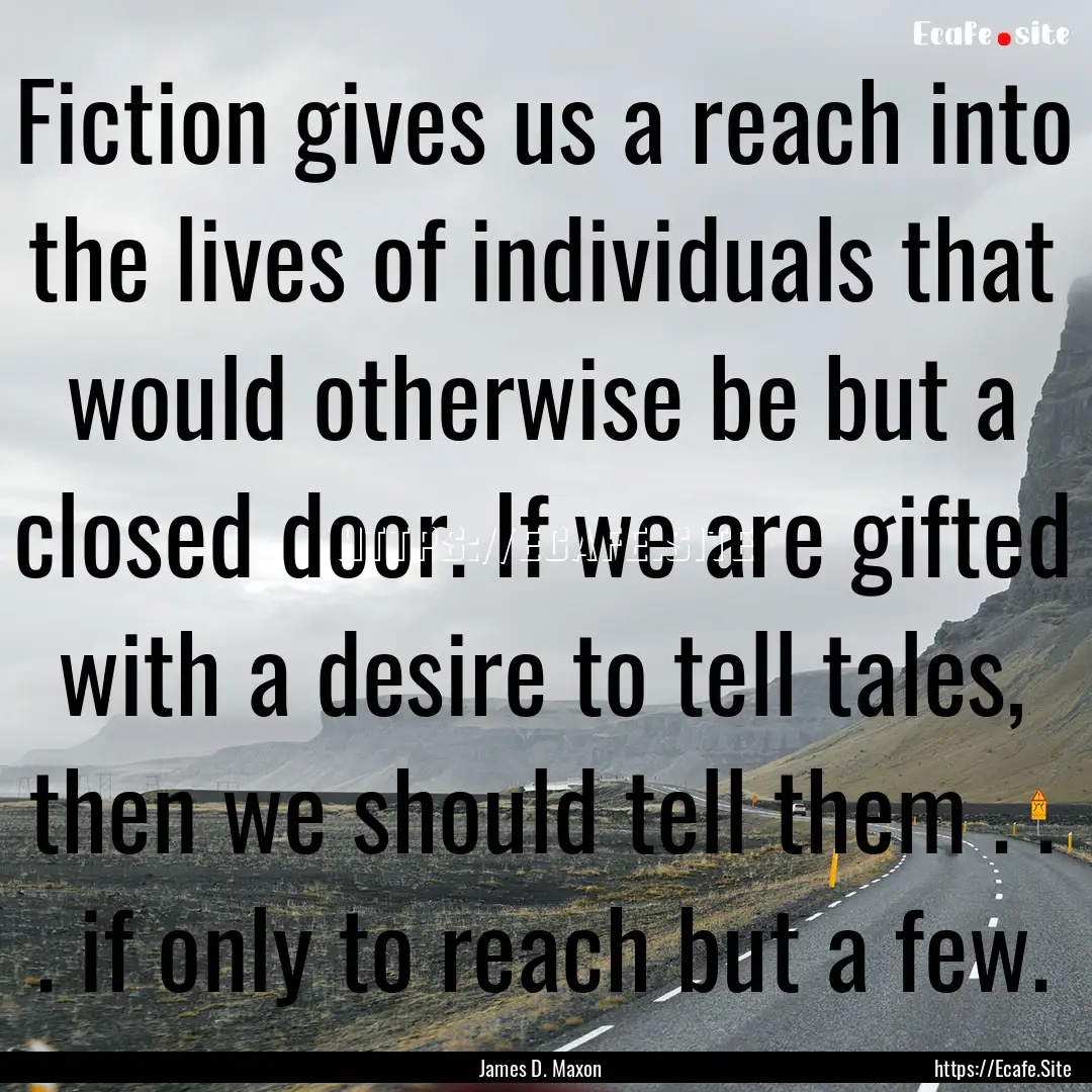 Fiction gives us a reach into the lives of.... : Quote by James D. Maxon