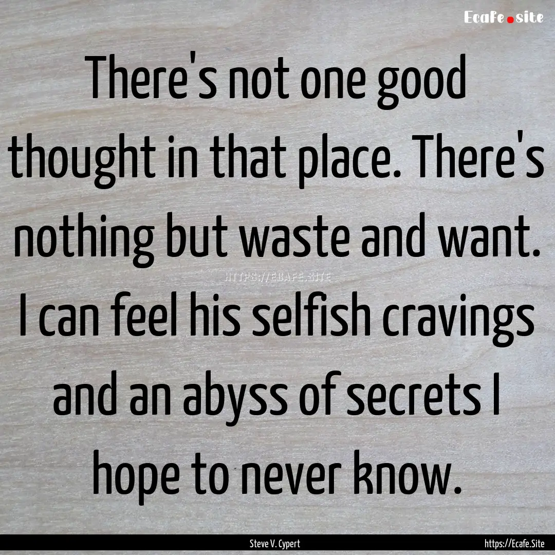 There's not one good thought in that place..... : Quote by Steve V. Cypert