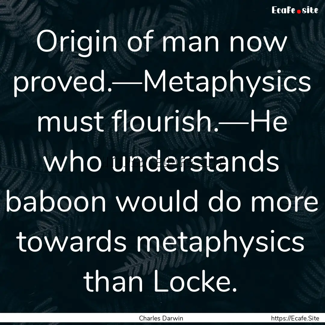 Origin of man now proved.—Metaphysics must.... : Quote by Charles Darwin