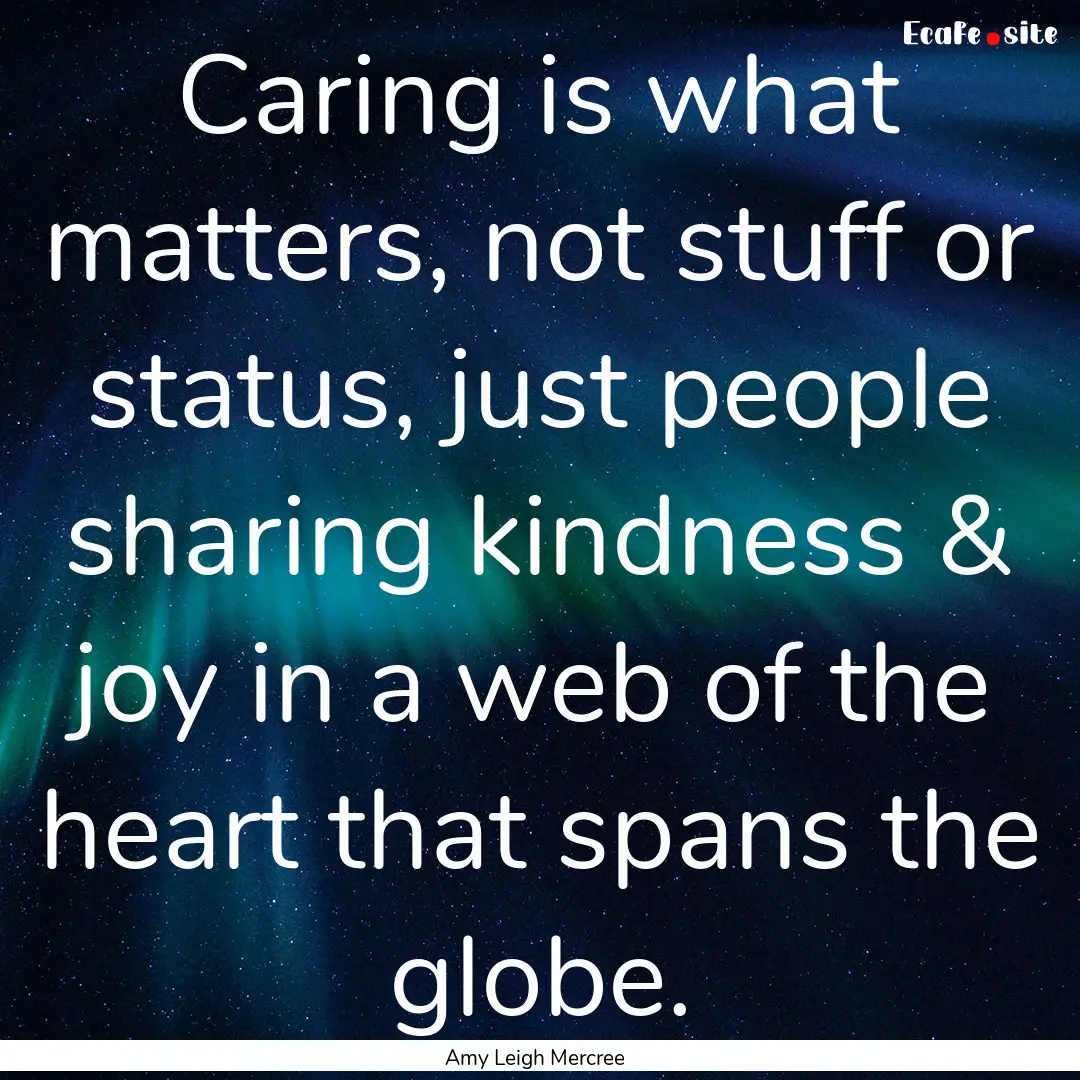 Caring is what matters, not stuff or status,.... : Quote by Amy Leigh Mercree