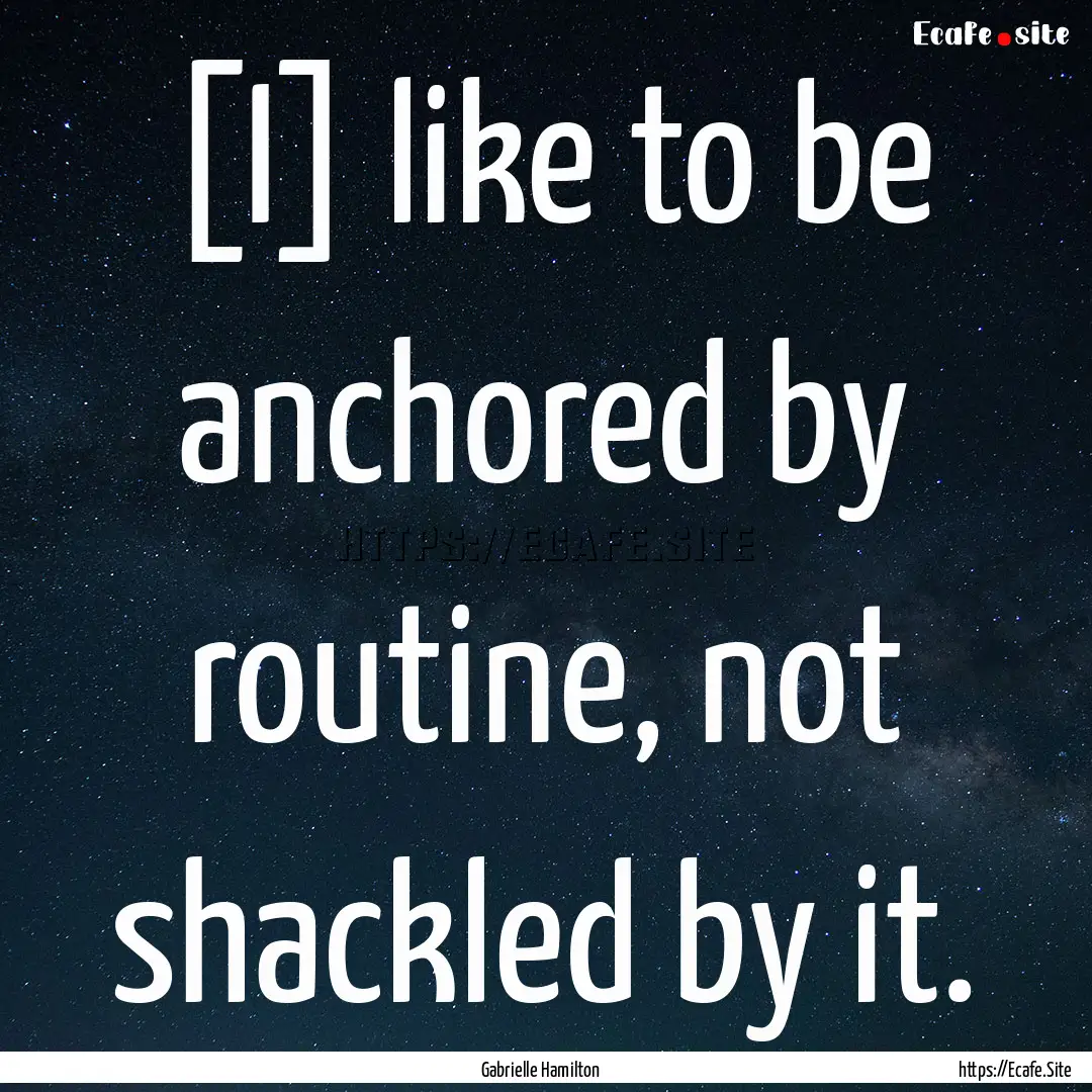 [I] like to be anchored by routine, not shackled.... : Quote by Gabrielle Hamilton