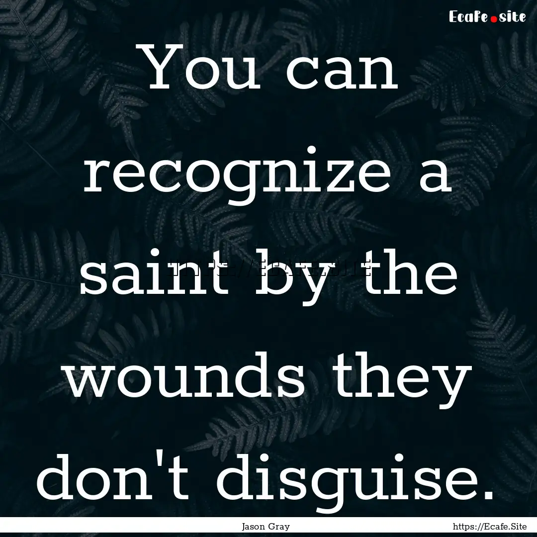 You can recognize a saint by the wounds they.... : Quote by Jason Gray