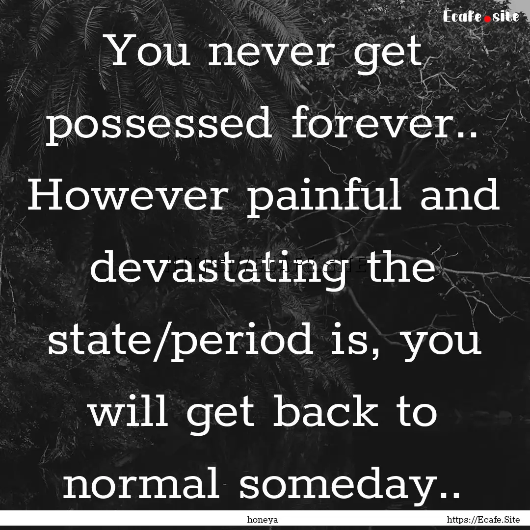 You never get possessed forever.. However.... : Quote by honeya