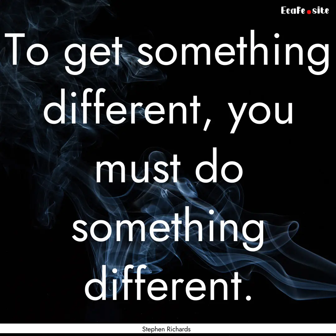 To get something different, you must do something.... : Quote by Stephen Richards