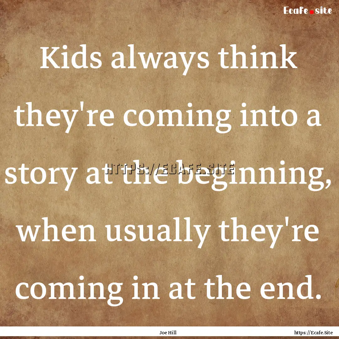 Kids always think they're coming into a story.... : Quote by Joe Hill