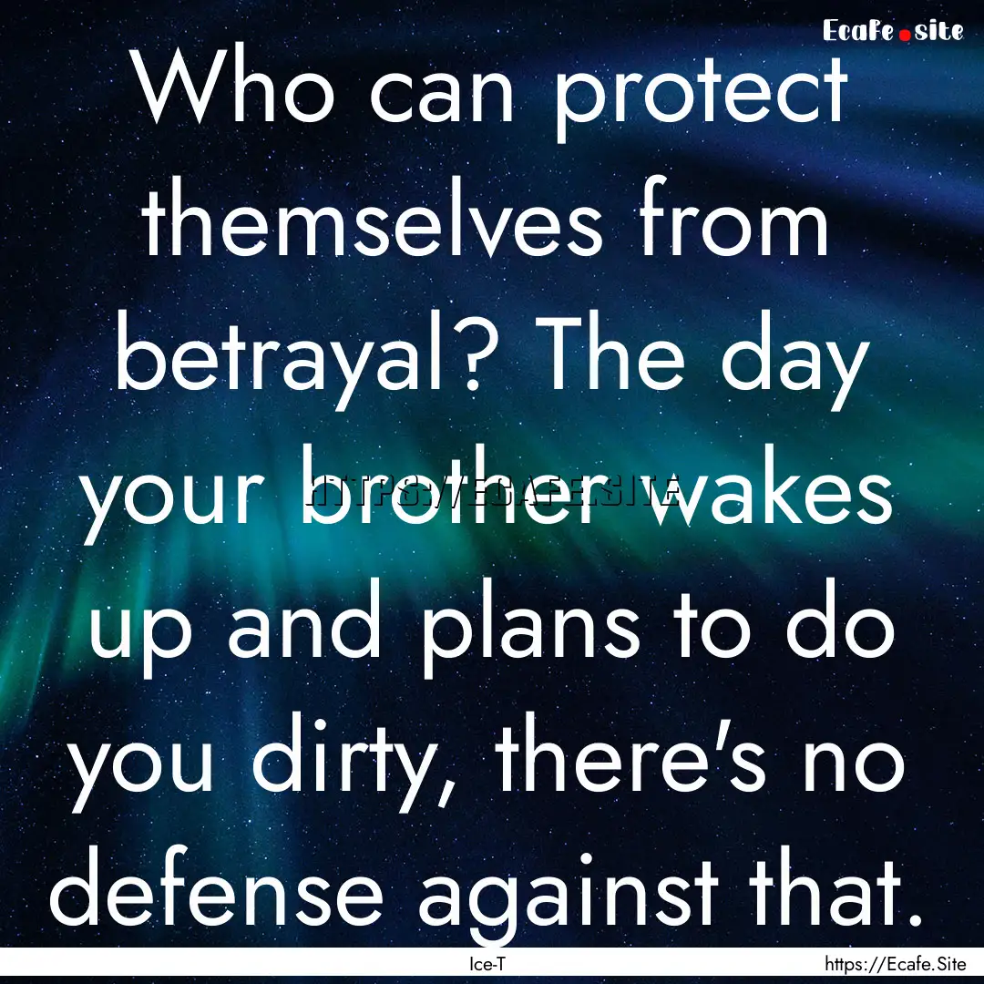 Who can protect themselves from betrayal?.... : Quote by Ice-T