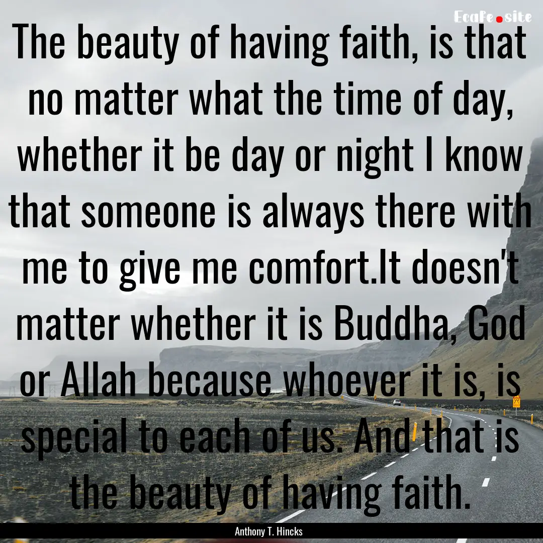 The beauty of having faith, is that no matter.... : Quote by Anthony T. Hincks