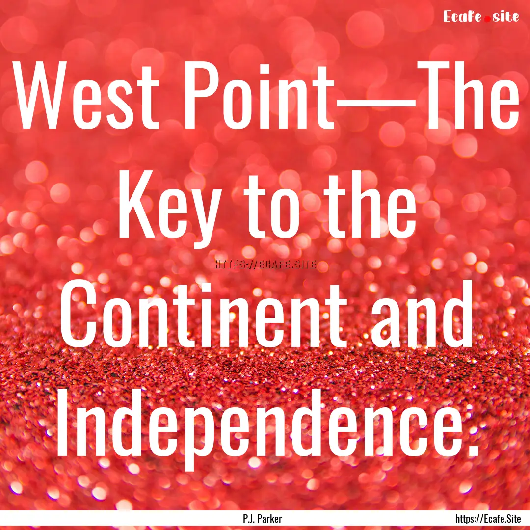 West Point—The Key to the Continent and.... : Quote by P.J. Parker