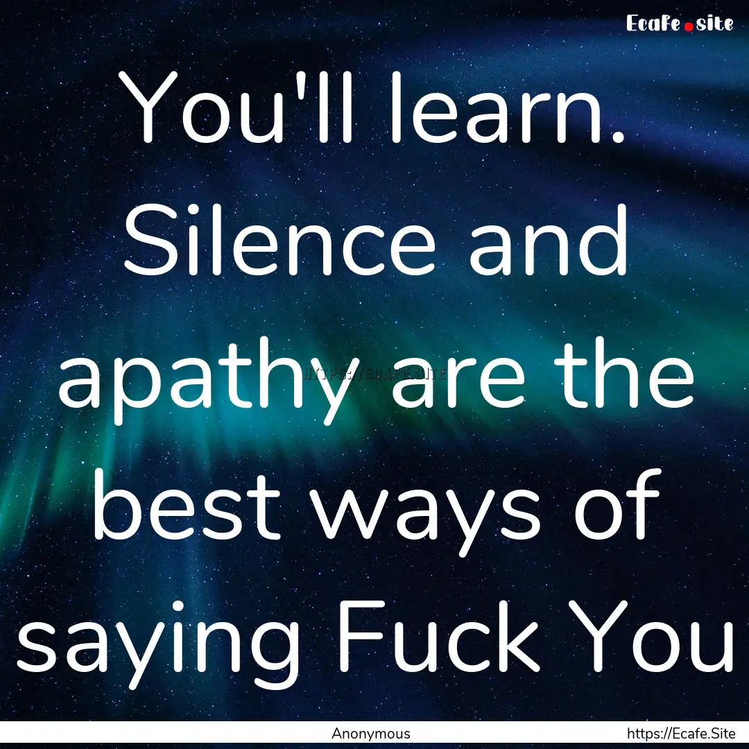 You'll learn. Silence and apathy are the.... : Quote by Anonymous