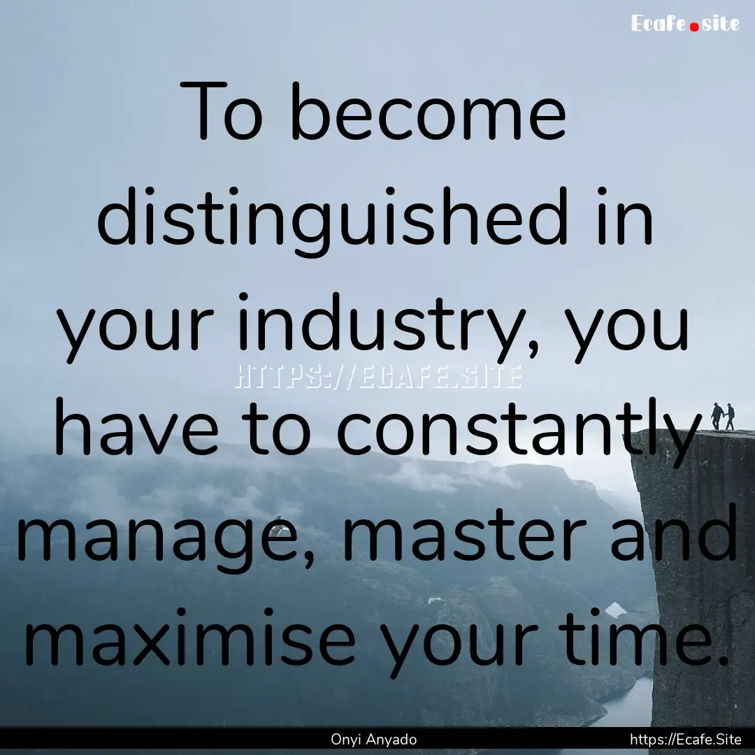 To become distinguished in your industry,.... : Quote by Onyi Anyado