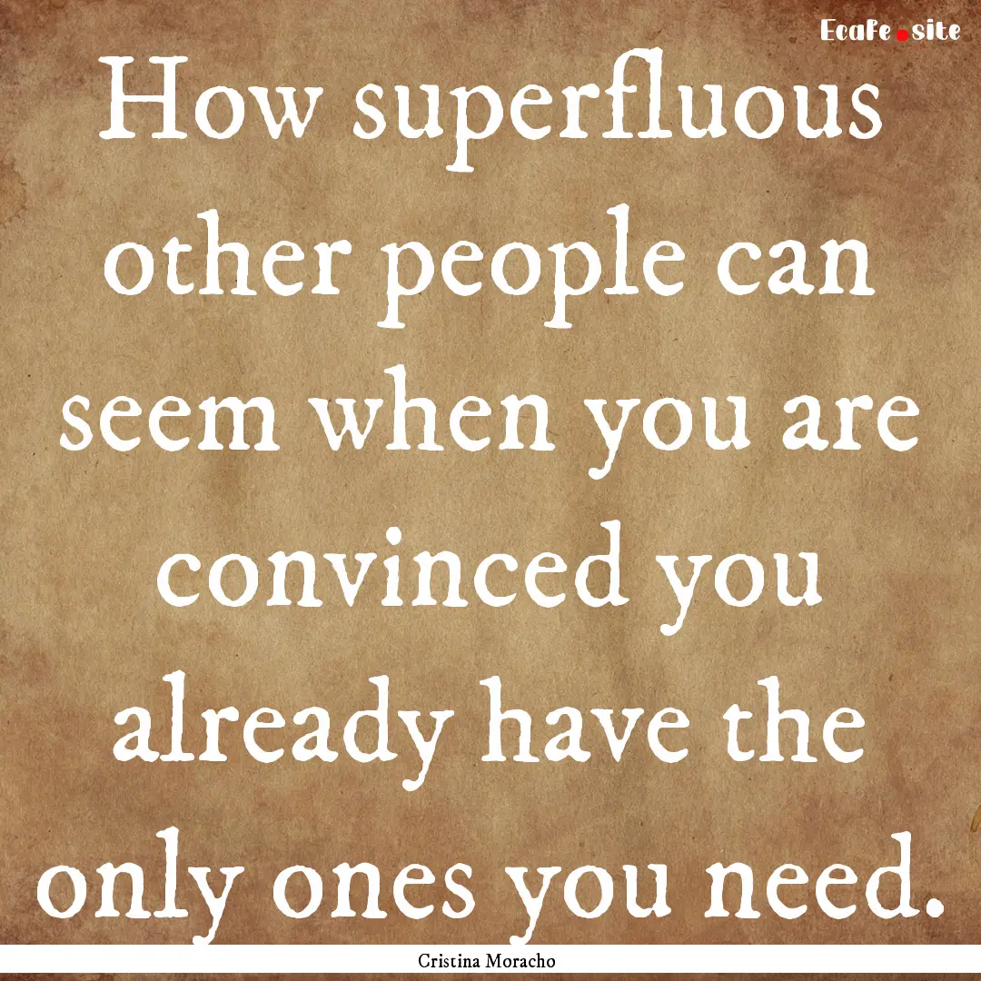 How superfluous other people can seem when.... : Quote by Cristina Moracho