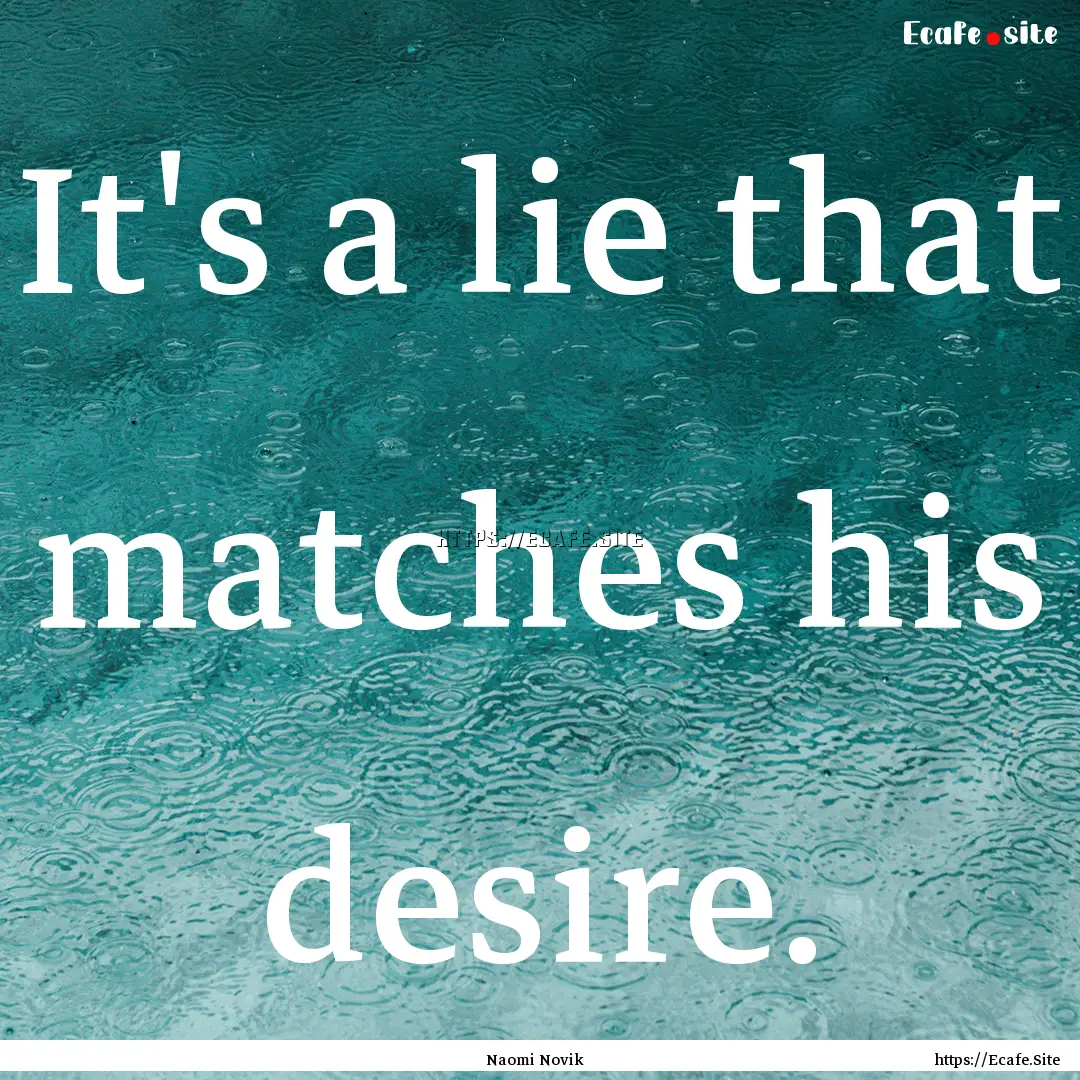 It's a lie that matches his desire. : Quote by Naomi Novik