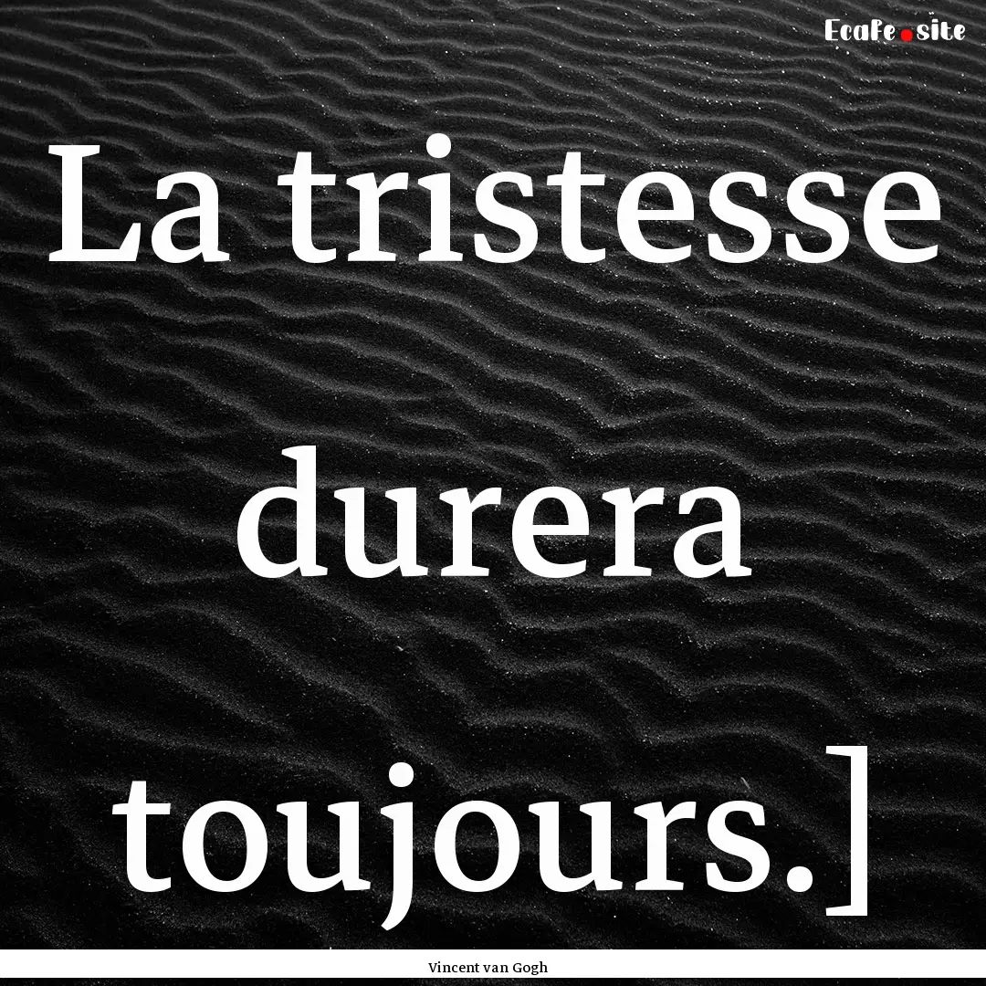 La tristesse durera toujours.] : Quote by Vincent van Gogh