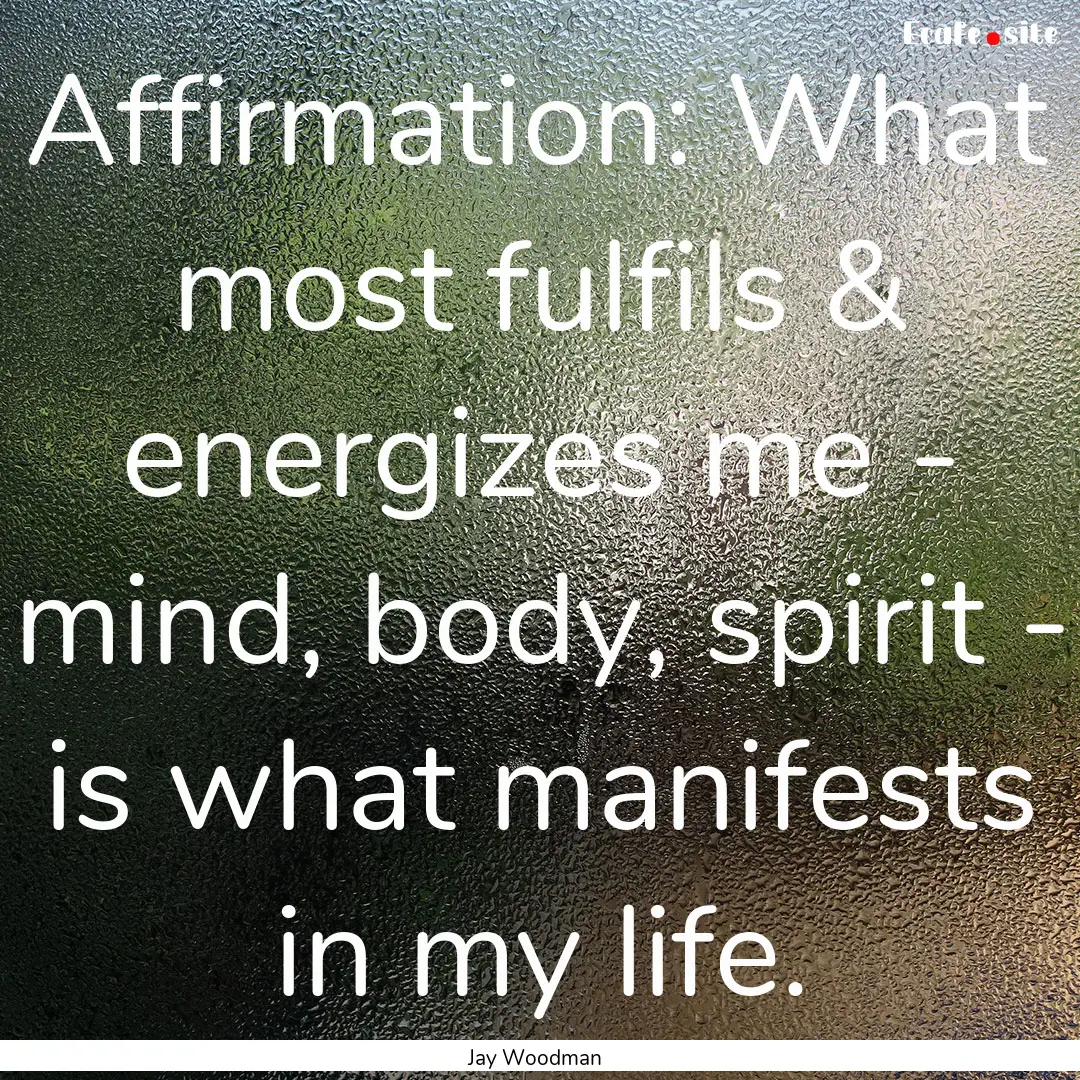 Affirmation: What most fulfils & energizes.... : Quote by Jay Woodman