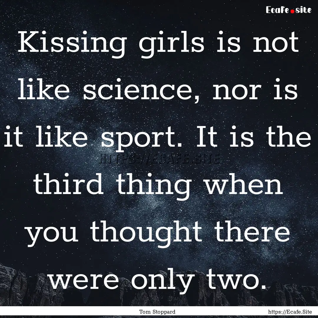 Kissing girls is not like science, nor is.... : Quote by Tom Stoppard