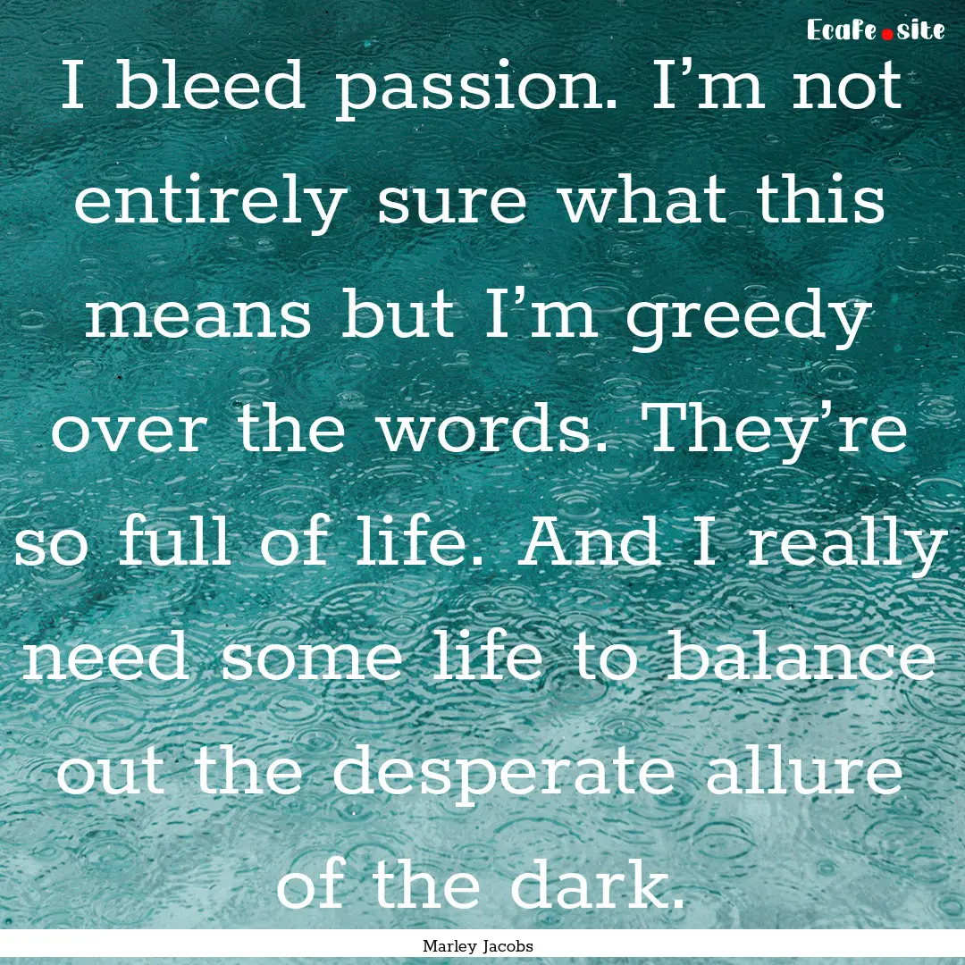 I bleed passion. I’m not entirely sure.... : Quote by Marley Jacobs