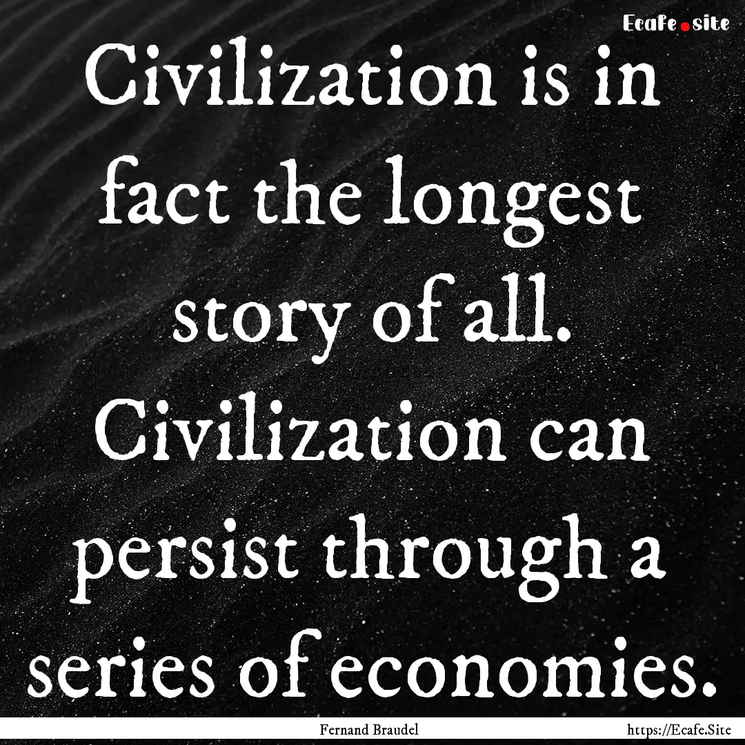 Civilization is in fact the longest story.... : Quote by Fernand Braudel