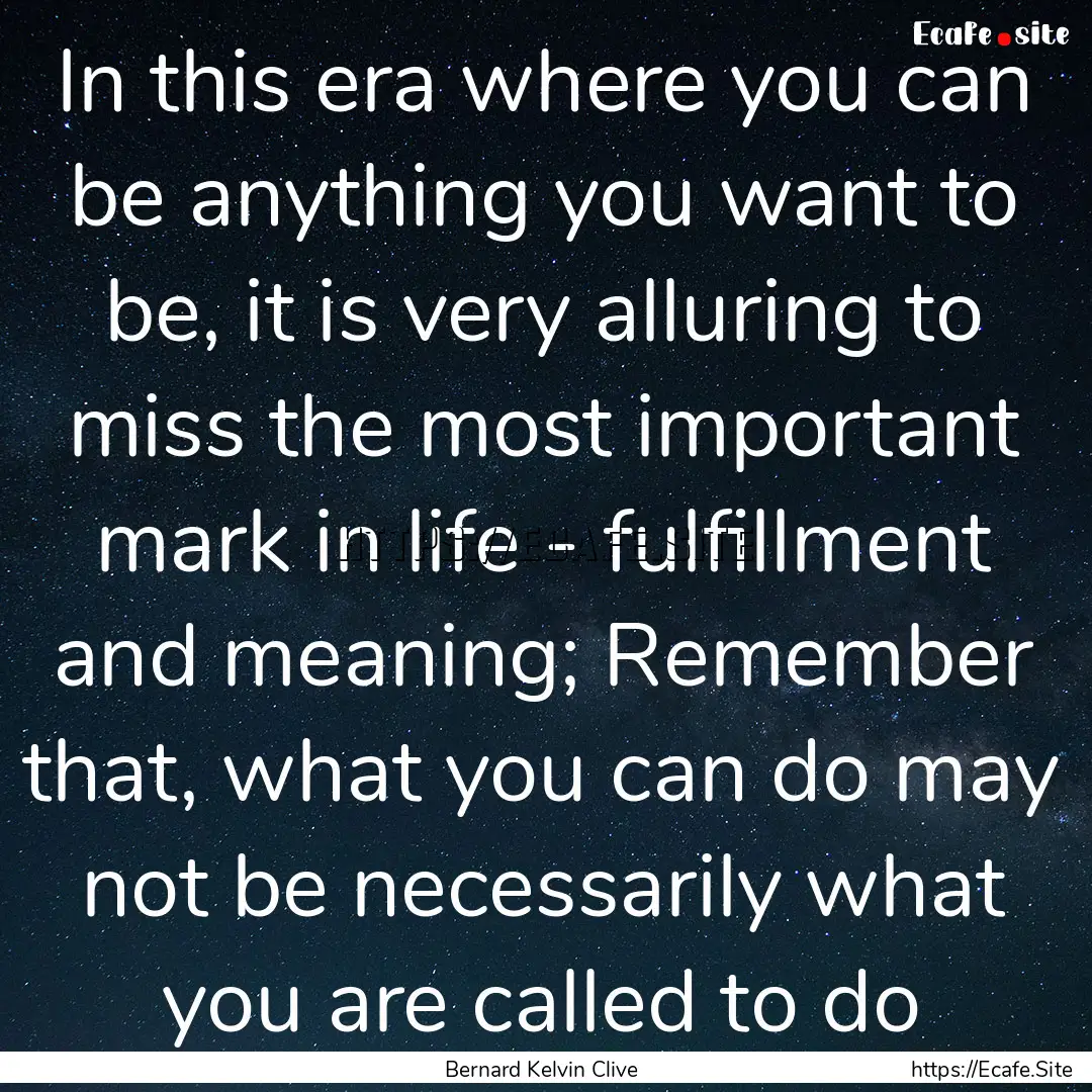 In this era where you can be anything you.... : Quote by Bernard Kelvin Clive