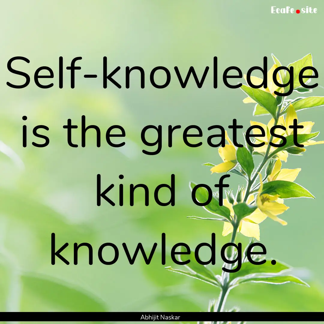 Self-knowledge is the greatest kind of knowledge..... : Quote by Abhijit Naskar