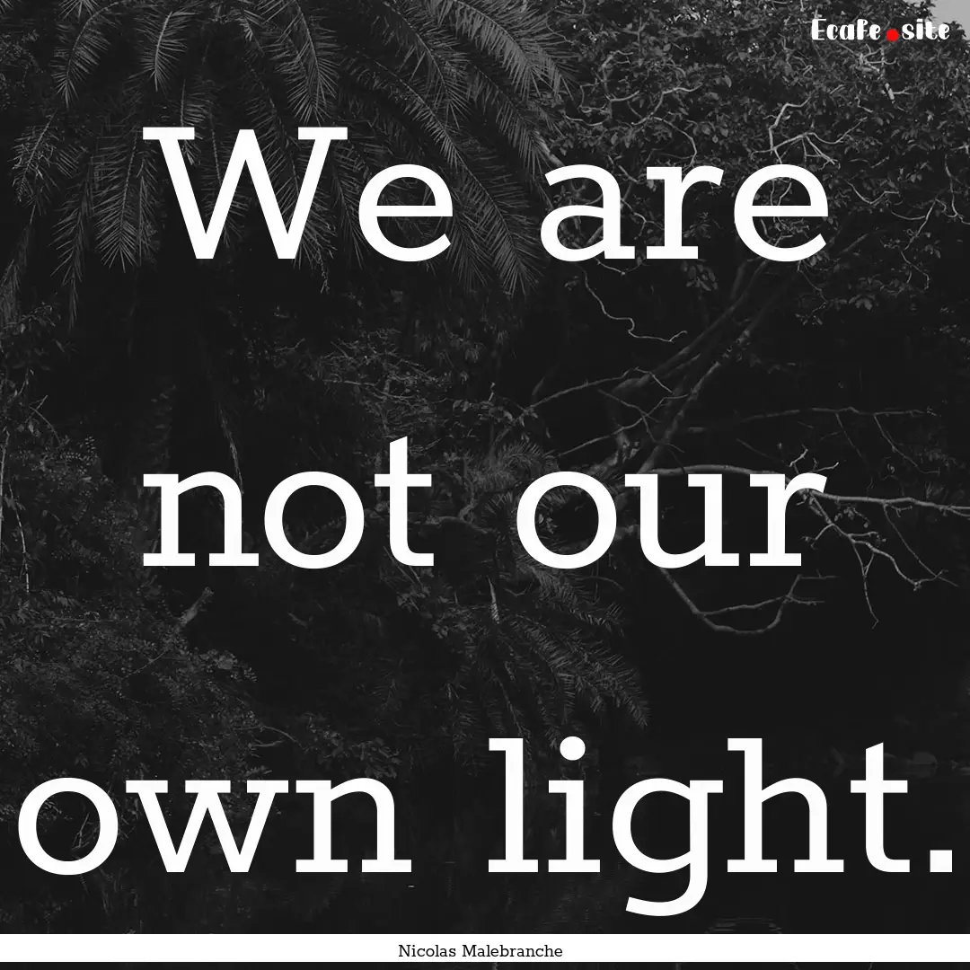 We are not our own light. : Quote by Nicolas Malebranche