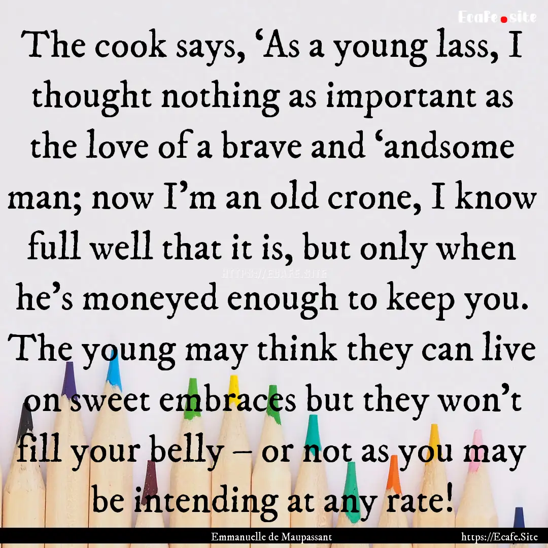 The cook says, ‘As a young lass, I thought.... : Quote by Emmanuelle de Maupassant