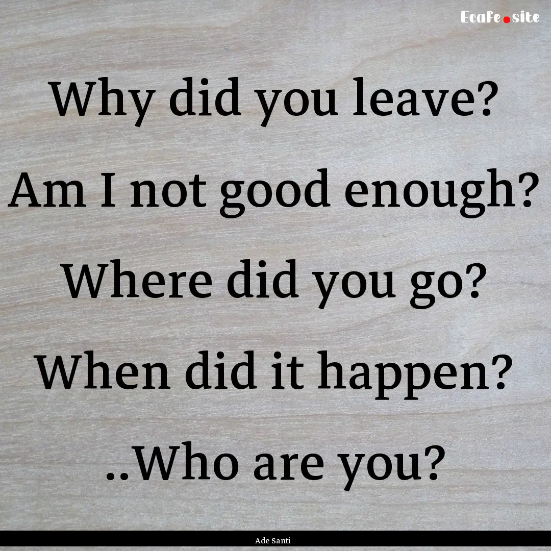 Why did you leave? Am I not good enough?.... : Quote by Ade Santi