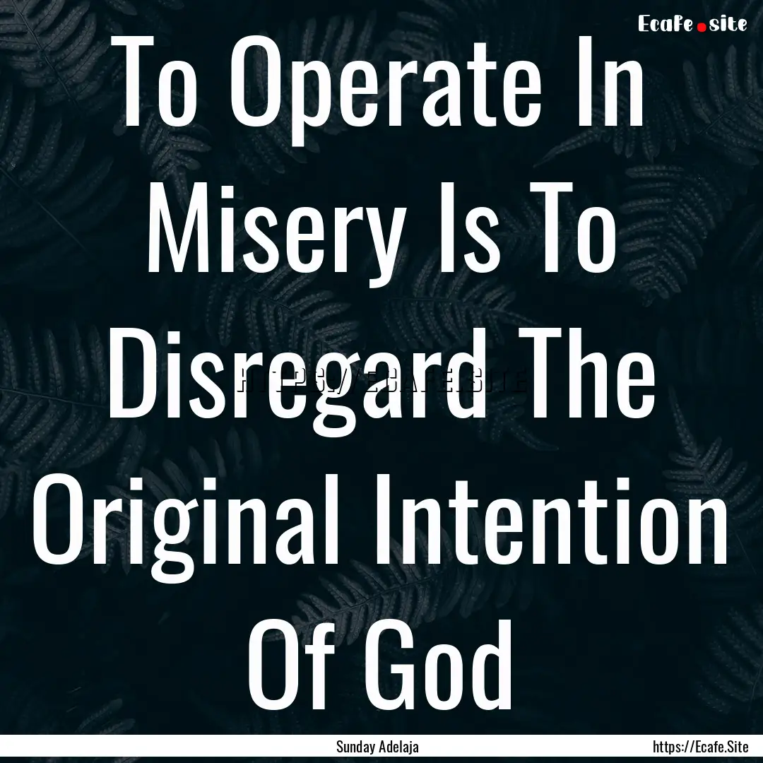 To Operate In Misery Is To Disregard The.... : Quote by Sunday Adelaja