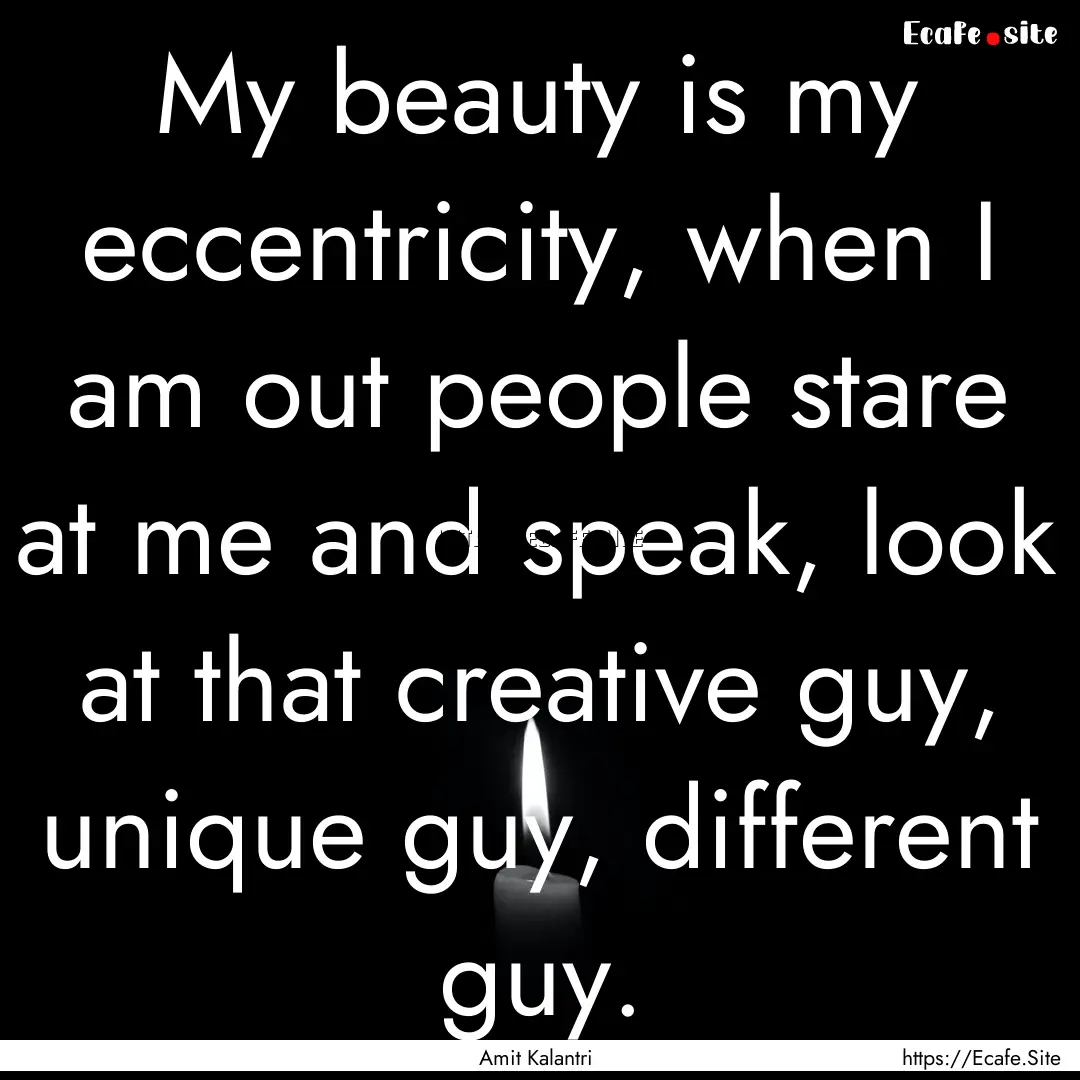 My beauty is my eccentricity, when I am out.... : Quote by Amit Kalantri