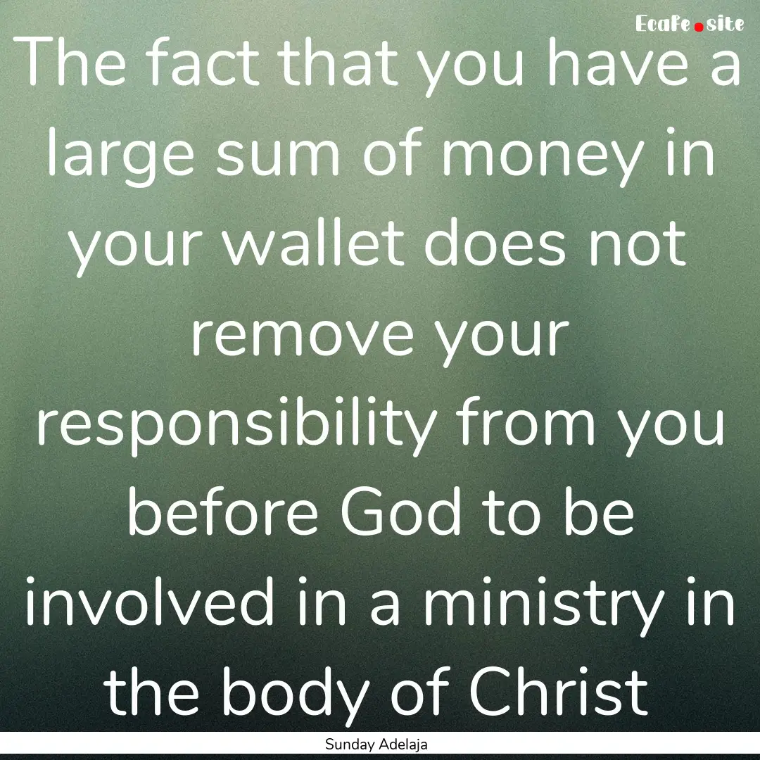 The fact that you have a large sum of money.... : Quote by Sunday Adelaja