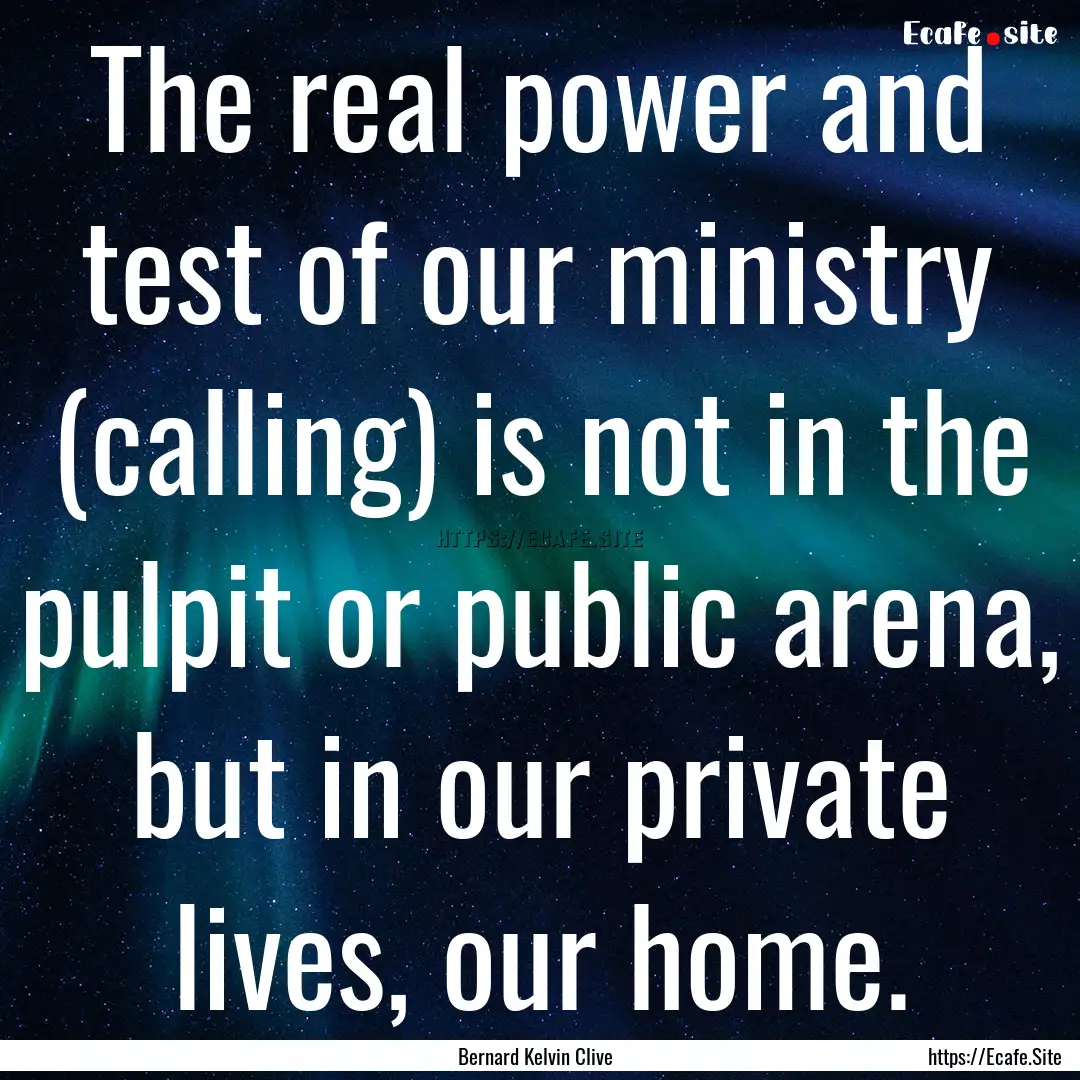 The real power and test of our ministry (calling).... : Quote by Bernard Kelvin Clive