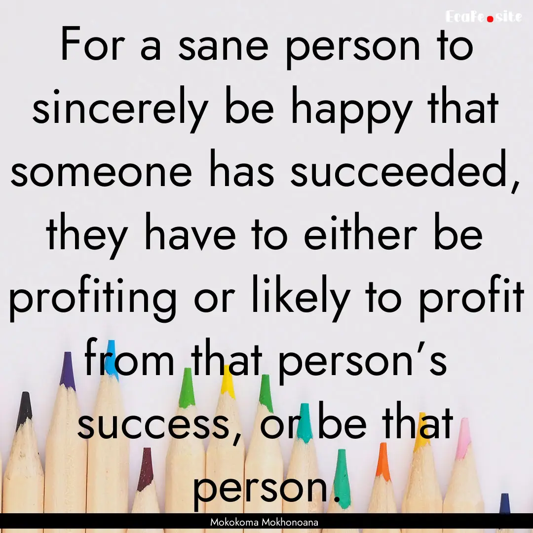 For a sane person to sincerely be happy that.... : Quote by Mokokoma Mokhonoana