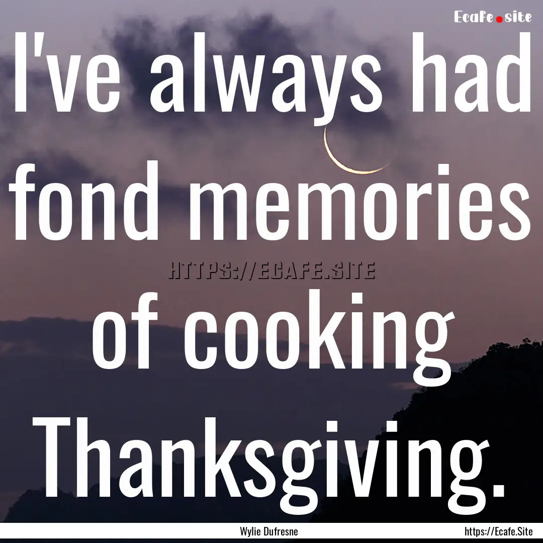 I've always had fond memories of cooking.... : Quote by Wylie Dufresne