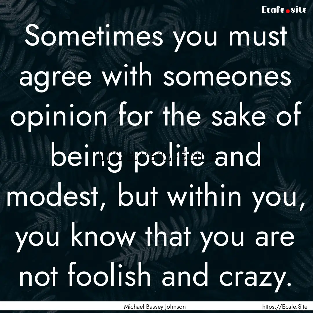 Sometimes you must agree with someones opinion.... : Quote by Michael Bassey Johnson