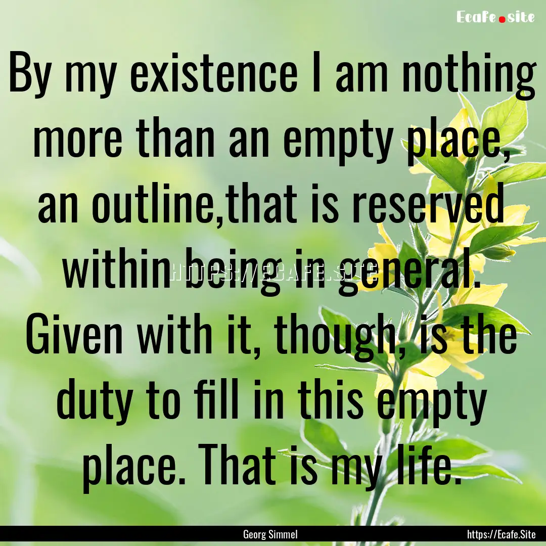 By my existence I am nothing more than an.... : Quote by Georg Simmel