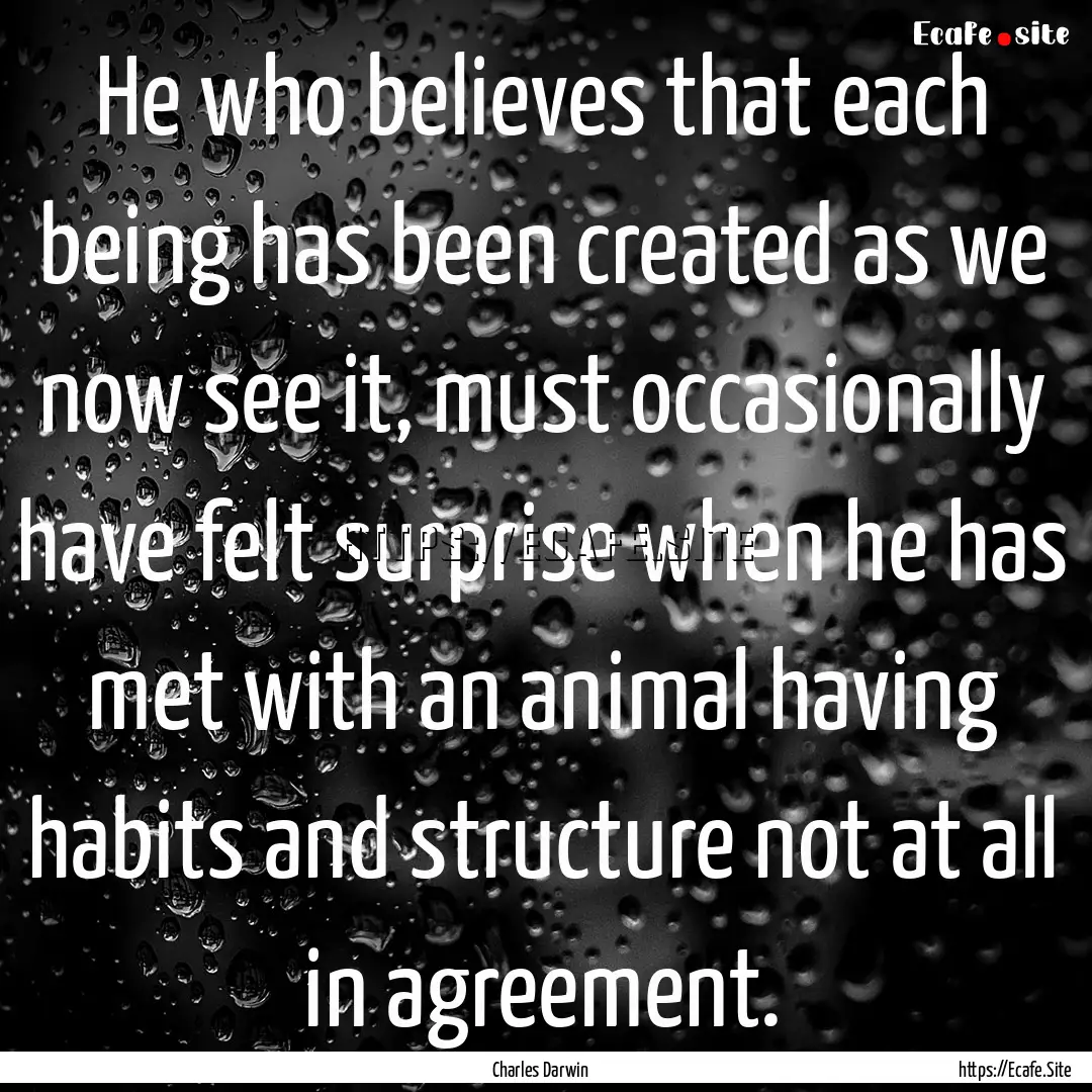 He who believes that each being has been.... : Quote by Charles Darwin