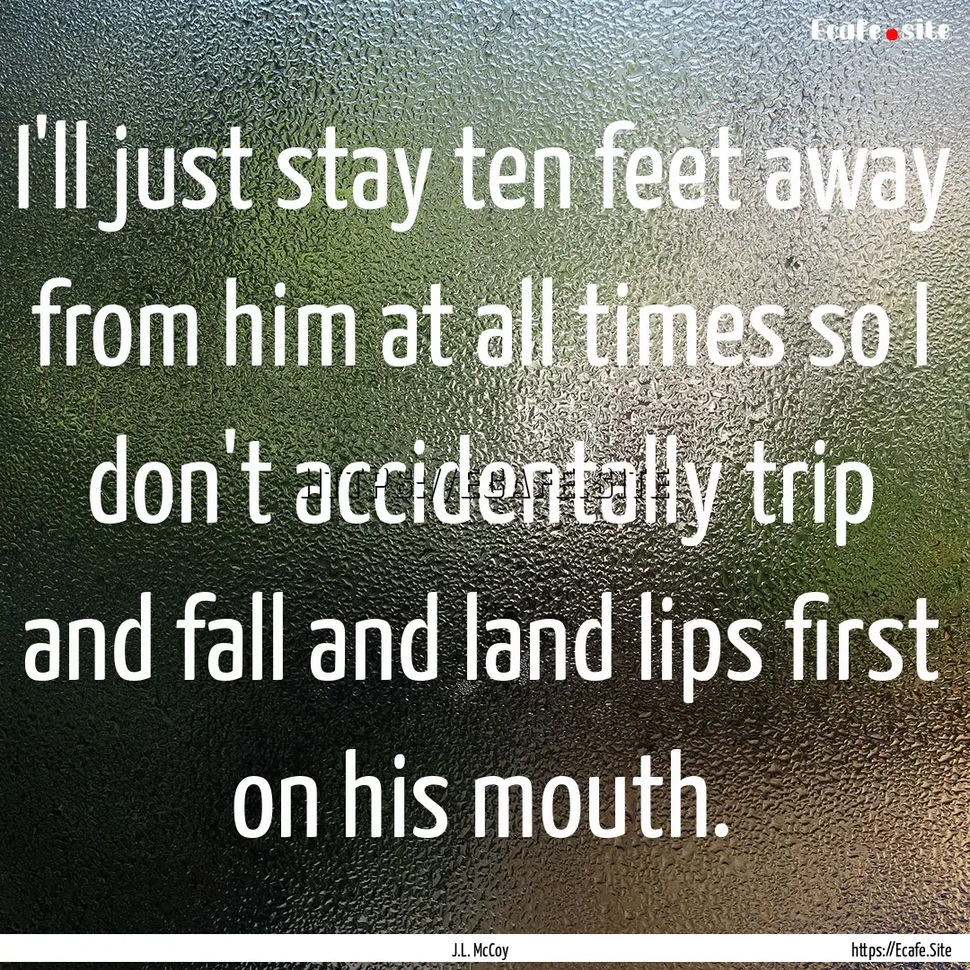 I'll just stay ten feet away from him at.... : Quote by J.L. McCoy