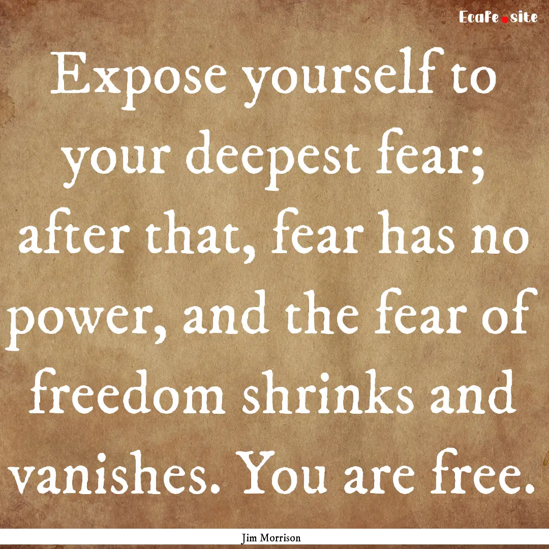 Expose yourself to your deepest fear; after.... : Quote by Jim Morrison