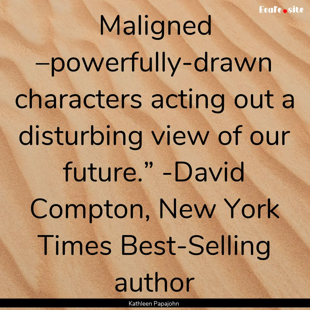 Maligned –powerfully-drawn characters acting.... : Quote by Kathleen Papajohn