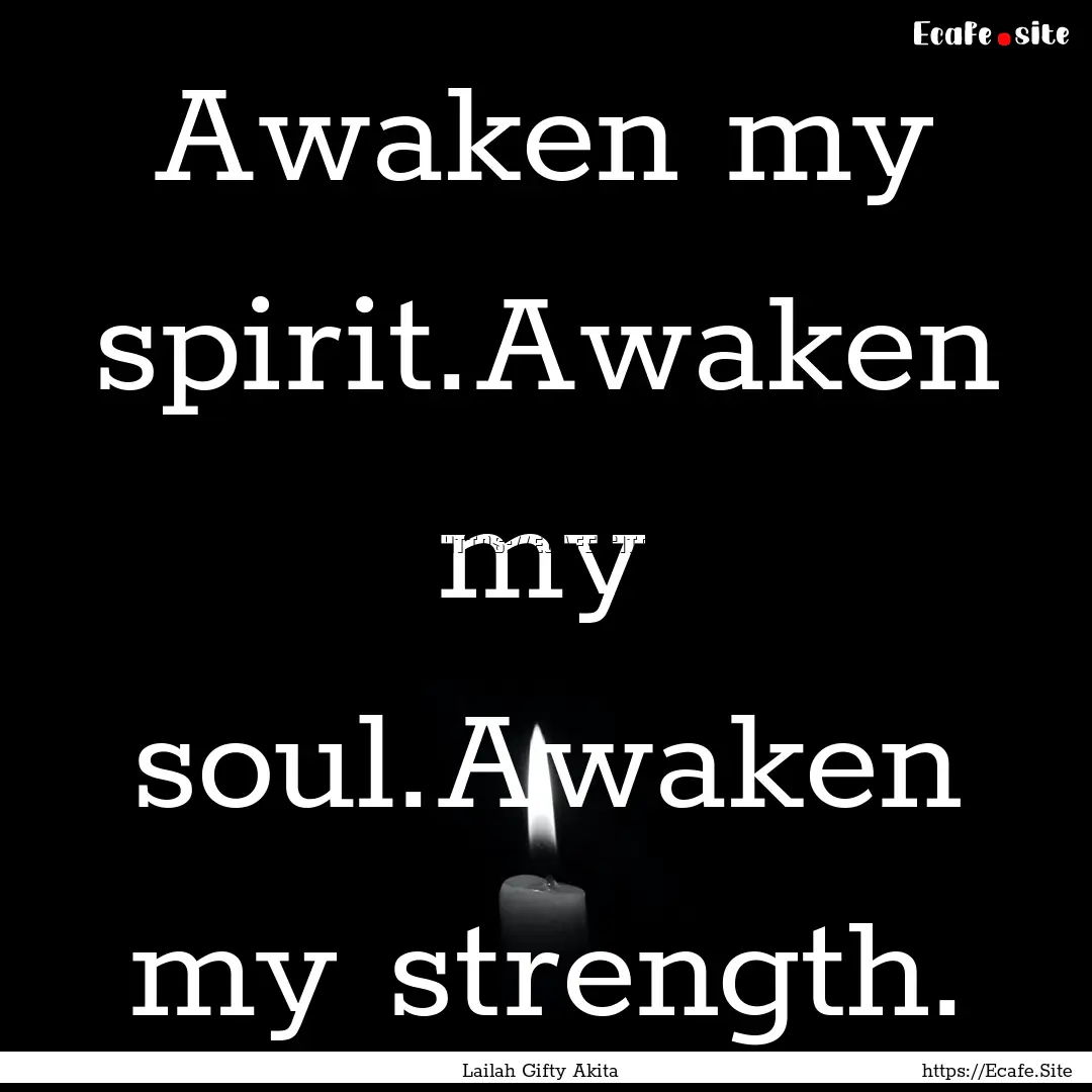 Awaken my spirit.Awaken my soul.Awaken my.... : Quote by Lailah Gifty Akita