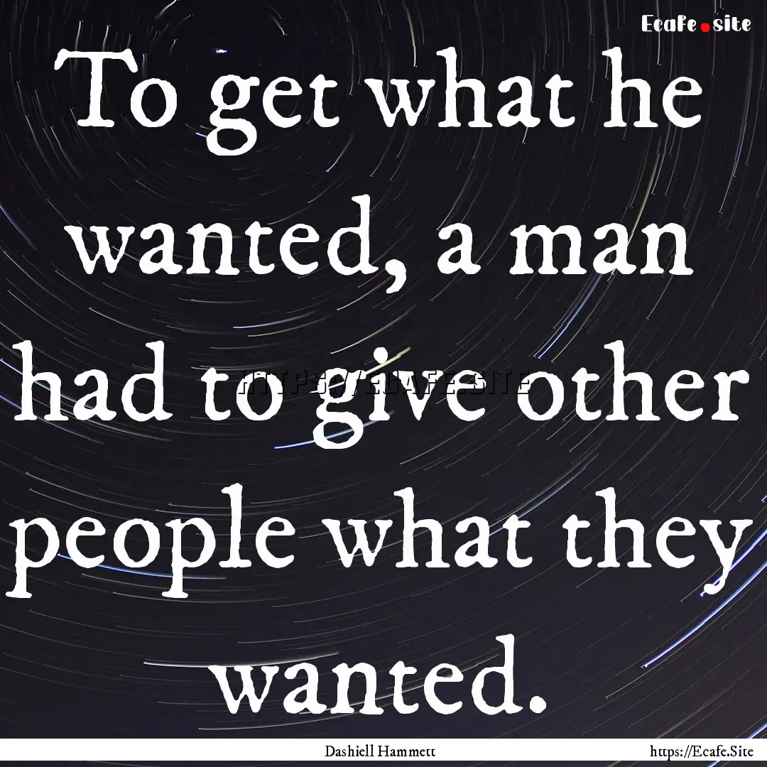 To get what he wanted, a man had to give.... : Quote by Dashiell Hammett