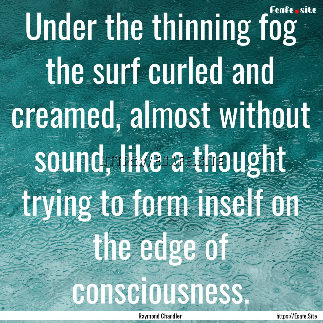 Under the thinning fog the surf curled and.... : Quote by Raymond Chandler