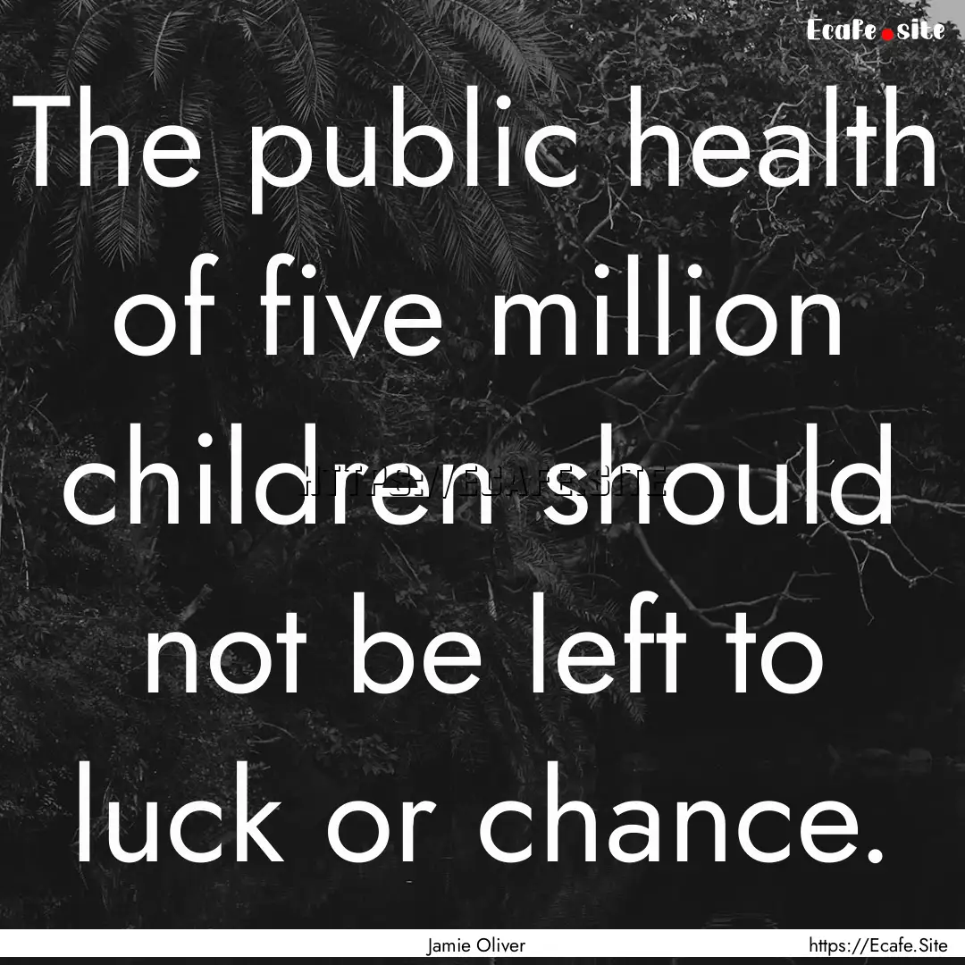 The public health of five million children.... : Quote by Jamie Oliver