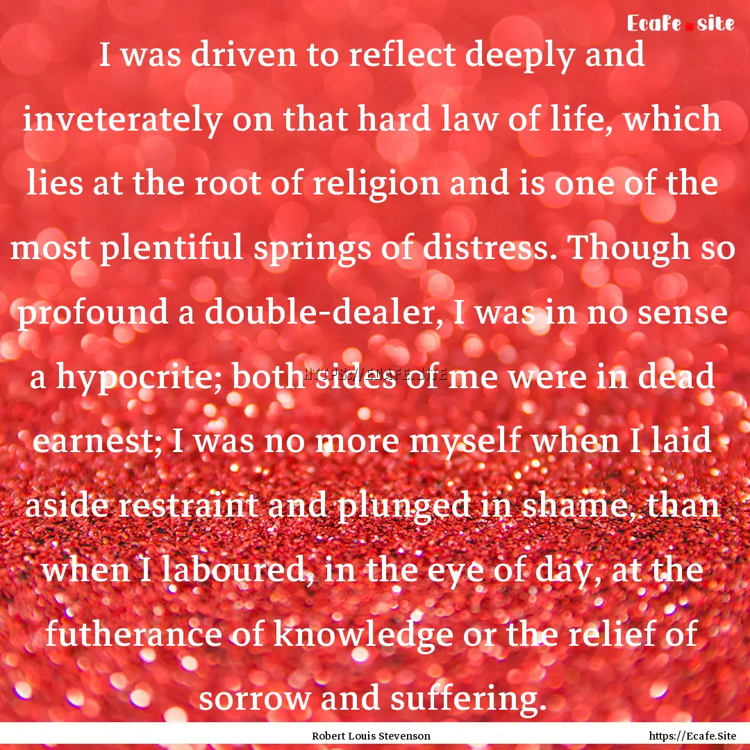 I was driven to reflect deeply and inveterately.... : Quote by Robert Louis Stevenson