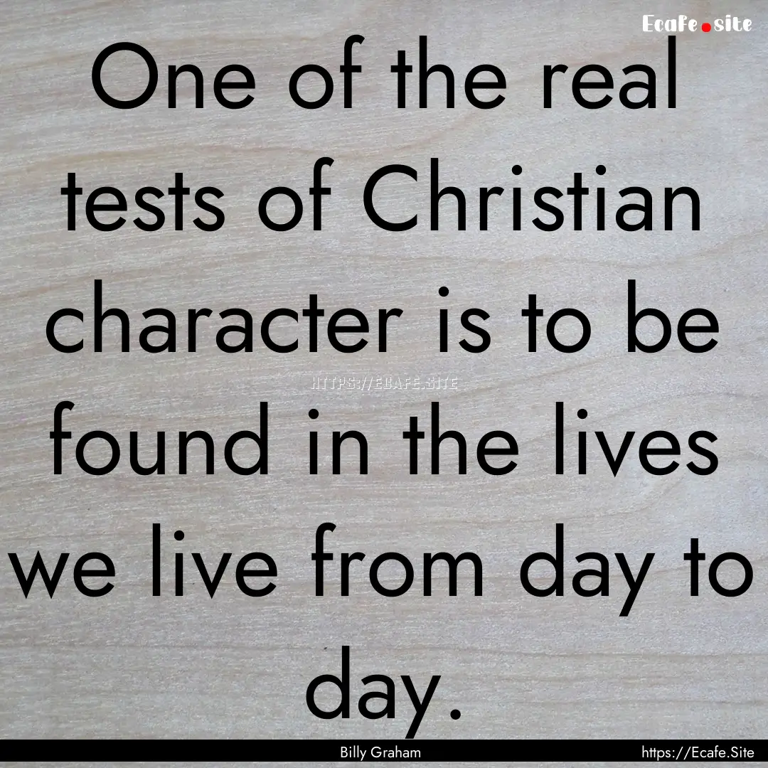 One of the real tests of Christian character.... : Quote by Billy Graham