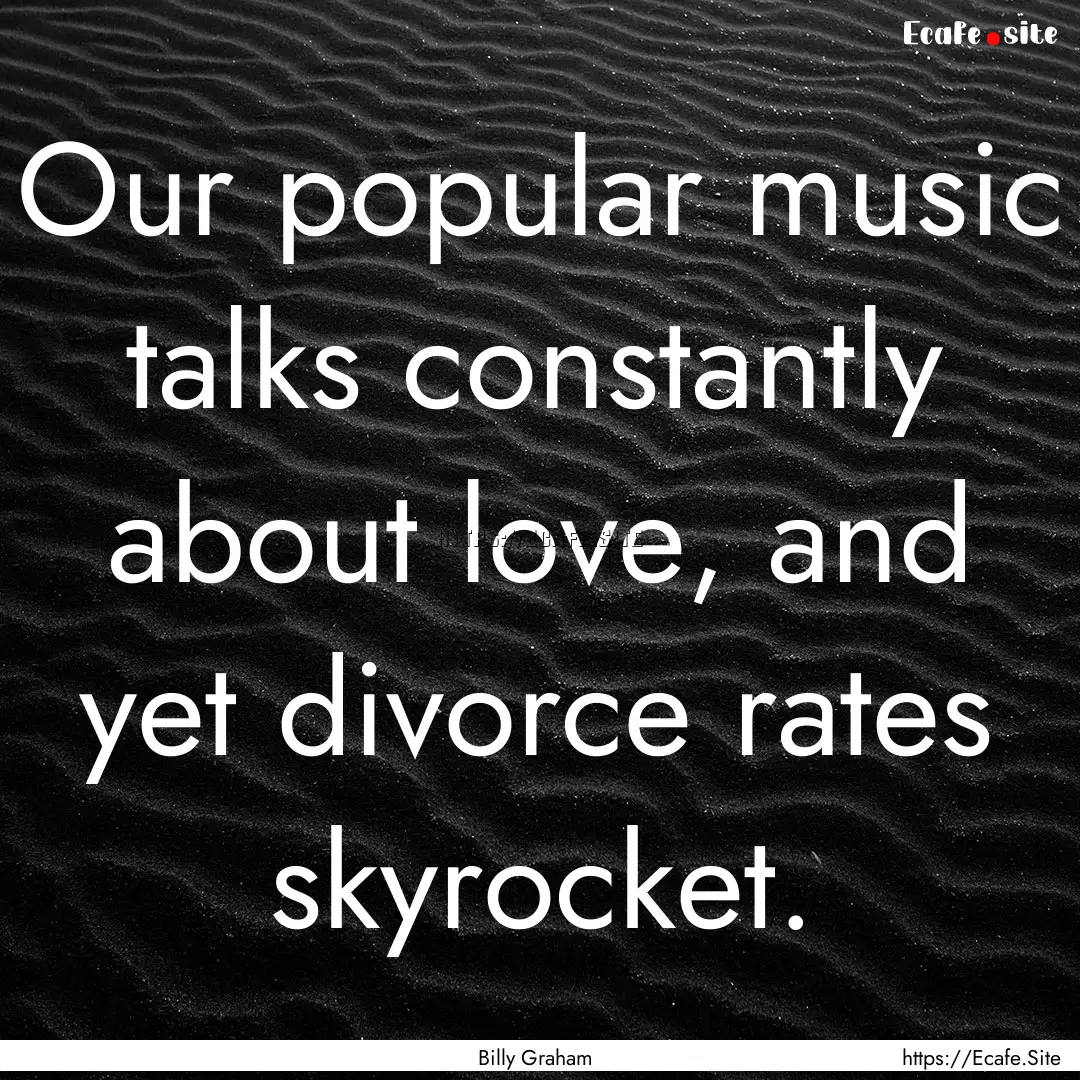 Our popular music talks constantly about.... : Quote by Billy Graham