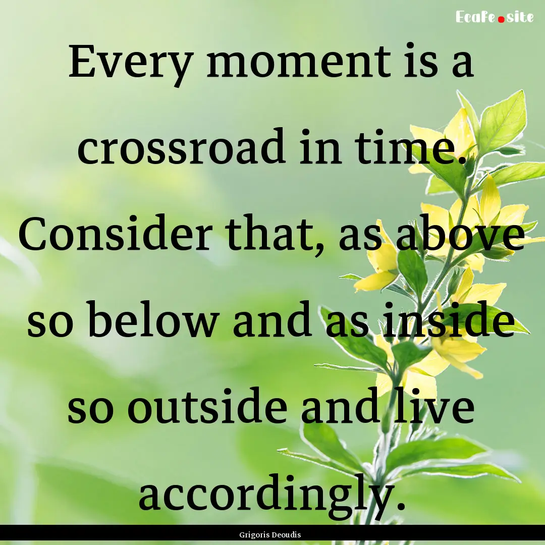 Every moment is a crossroad in time. Consider.... : Quote by Grigoris Deoudis