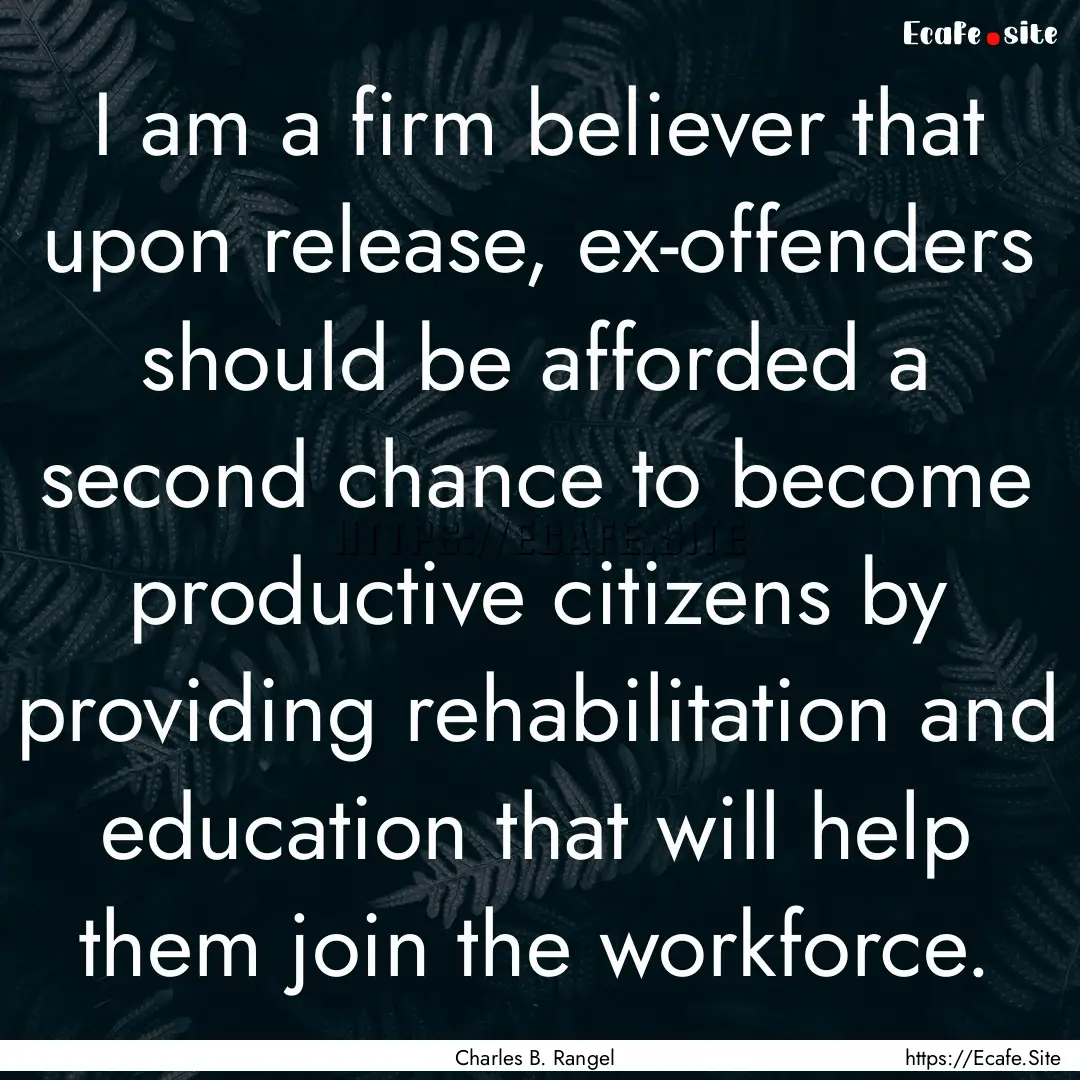 I am a firm believer that upon release, ex-offenders.... : Quote by Charles B. Rangel